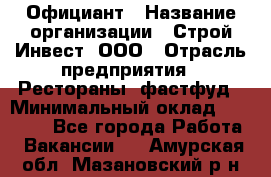 Официант › Название организации ­ Строй-Инвест, ООО › Отрасль предприятия ­ Рестораны, фастфуд › Минимальный оклад ­ 25 000 - Все города Работа » Вакансии   . Амурская обл.,Мазановский р-н